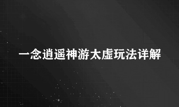 一念逍遥神游太虚玩法详解