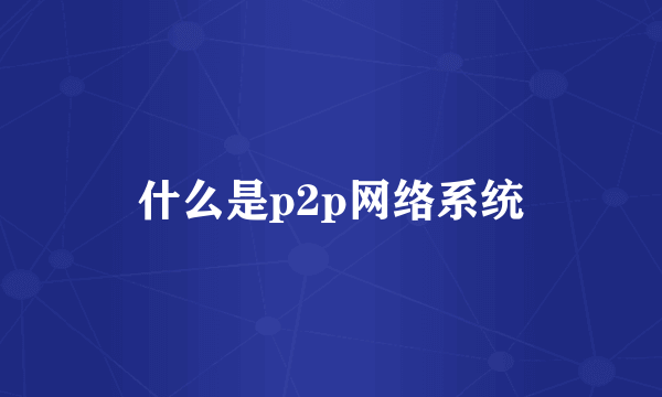 什么是p2p网络系统