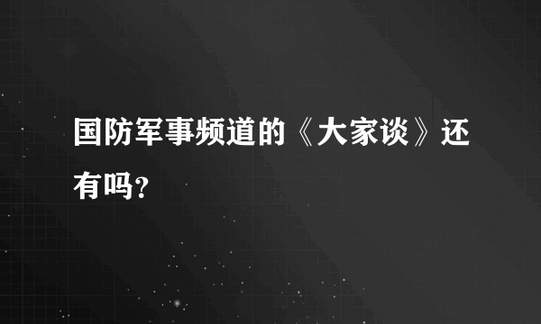 国防军事频道的《大家谈》还有吗？