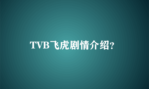 TVB飞虎剧情介绍？