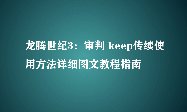 龙腾世纪3：审判 keep传续使用方法详细图文教程指南