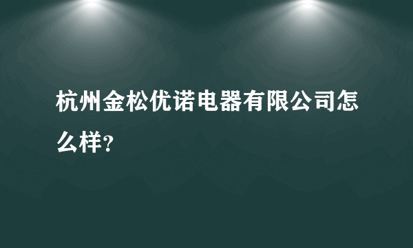 杭州金松优诺电器有限公司怎么样？