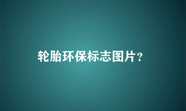 轮胎环保标志图片？