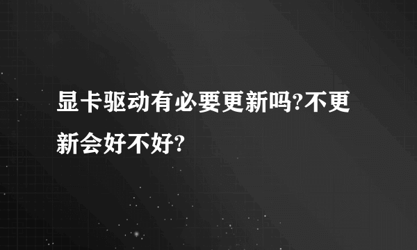显卡驱动有必要更新吗?不更新会好不好?