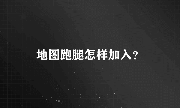 地图跑腿怎样加入？