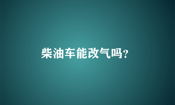柴油车能改气吗？