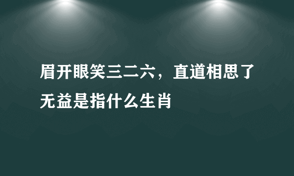 眉开眼笑三二六，直道相思了无益是指什么生肖