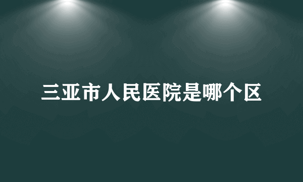 三亚市人民医院是哪个区