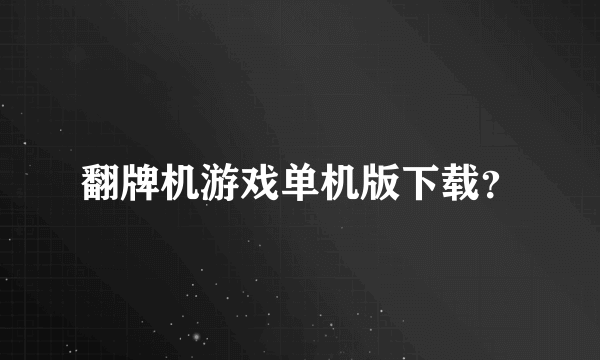翻牌机游戏单机版下载？