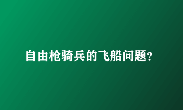 自由枪骑兵的飞船问题？