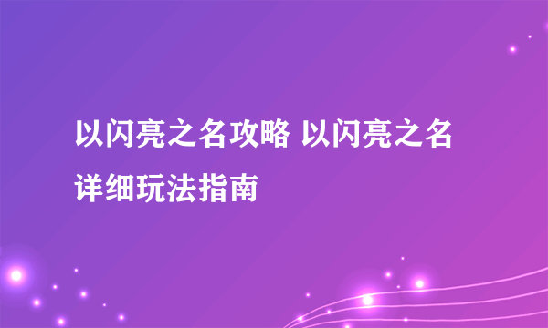 以闪亮之名攻略 以闪亮之名详细玩法指南