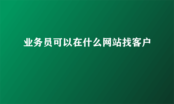 业务员可以在什么网站找客户