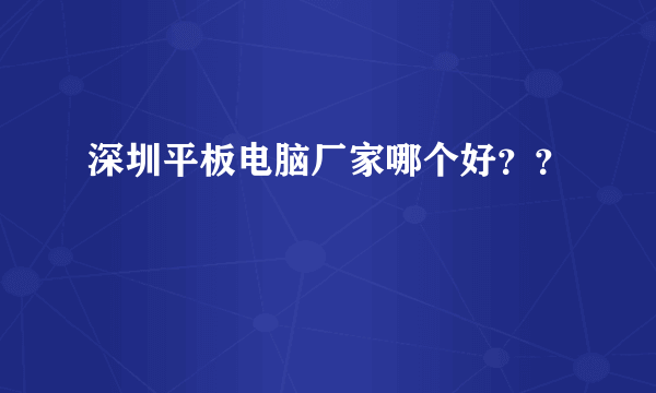 深圳平板电脑厂家哪个好？？