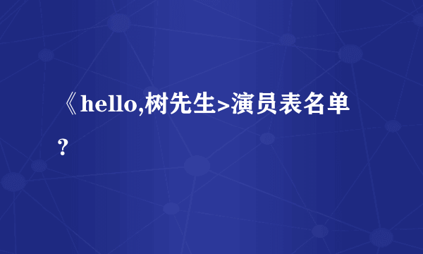《hello,树先生>演员表名单？