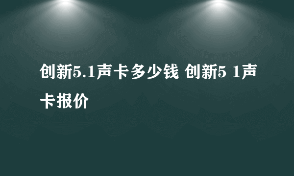创新5.1声卡多少钱 创新5 1声卡报价