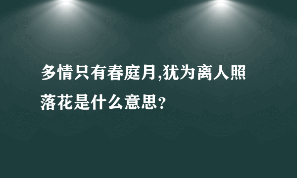 多情只有春庭月,犹为离人照落花是什么意思？