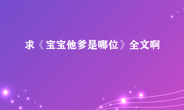 求《宝宝他爹是哪位》全文啊