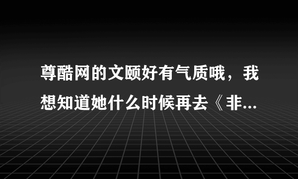 尊酷网的文颐好有气质哦，我想知道她什么时候再去《非你莫属》？