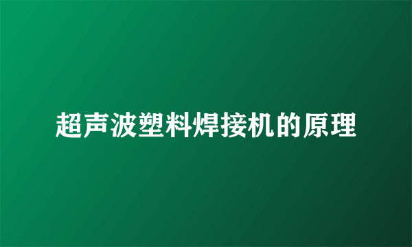 超声波塑料焊接机的原理
