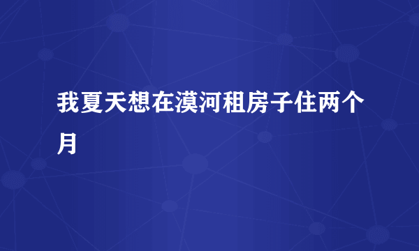 我夏天想在漠河租房子住两个月