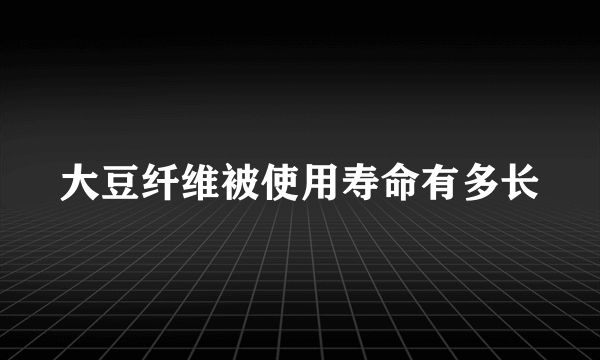 大豆纤维被使用寿命有多长