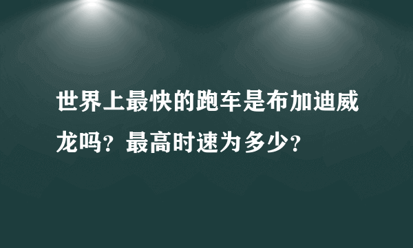 世界上最快的跑车是布加迪威龙吗？最高时速为多少？