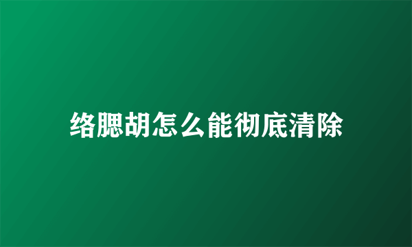络腮胡怎么能彻底清除