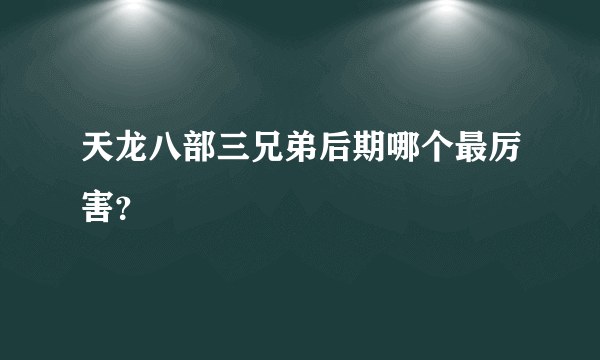 天龙八部三兄弟后期哪个最厉害？