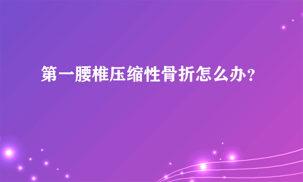 第一腰椎压缩性骨折怎么办？