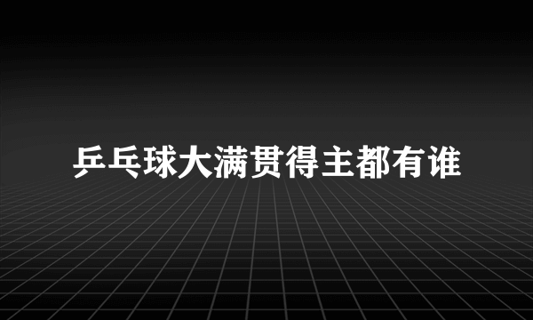 乒乓球大满贯得主都有谁