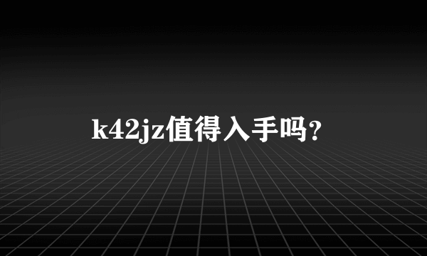 k42jz值得入手吗？