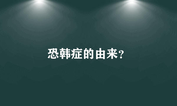 恐韩症的由来？