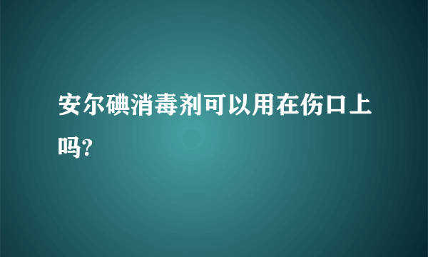 安尔碘消毒剂可以用在伤口上吗?