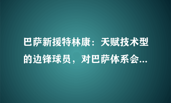 巴萨新援特林康：天赋技术型的边锋球员，对巴萨体系会有改善吗？