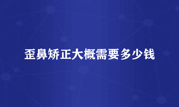 歪鼻矫正大概需要多少钱