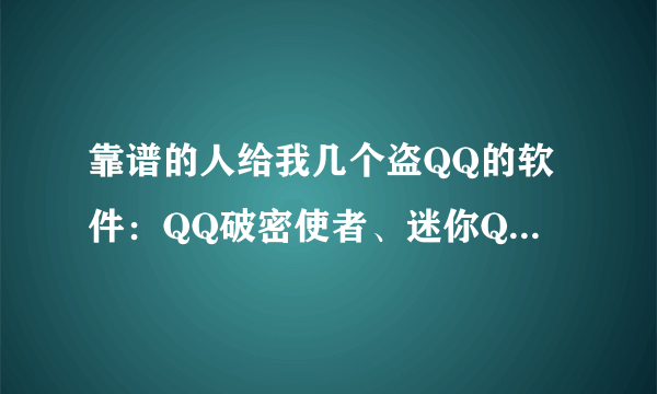 靠谱的人给我几个盗QQ的软件：QQ破密使者、迷你QQ密码截取器、冰之缘，只要是盗号软件就行