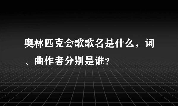 奥林匹克会歌歌名是什么，词、曲作者分别是谁？