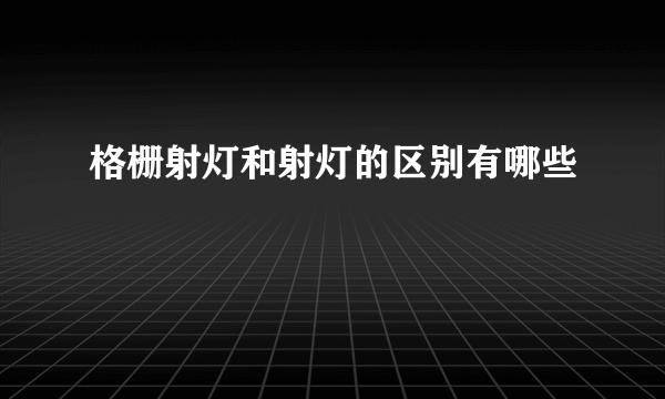 格栅射灯和射灯的区别有哪些