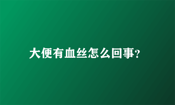 大便有血丝怎么回事？