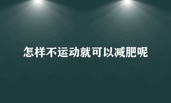 怎样不运动就可以减肥呢
