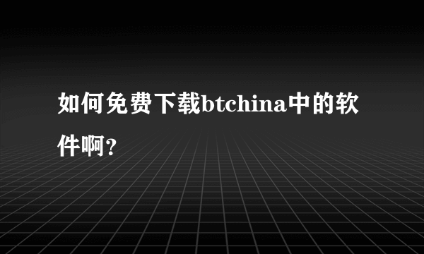 如何免费下载btchina中的软件啊？