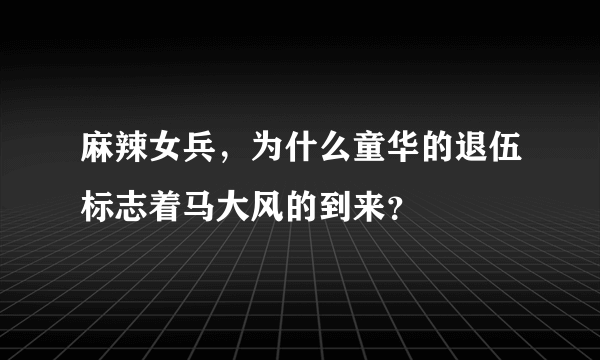 麻辣女兵，为什么童华的退伍标志着马大风的到来？