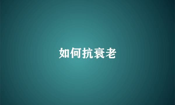 如何抗衰老