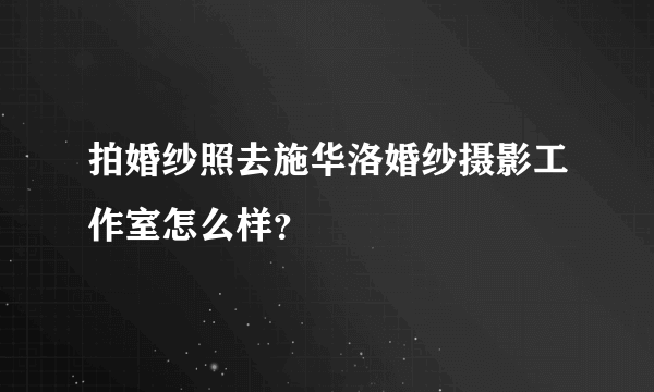拍婚纱照去施华洛婚纱摄影工作室怎么样？