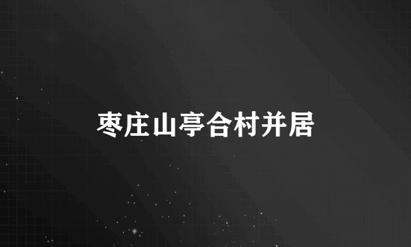 枣庄山亭合村并居