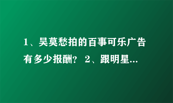 1、吴莫愁拍的百事可乐广告有多少报酬？ 2、跟明星相比，多了多少/少了多少？
