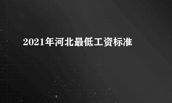 2021年河北最低工资标准