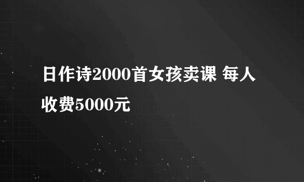 日作诗2000首女孩卖课 每人收费5000元