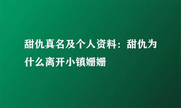 甜仇真名及个人资料：甜仇为什么离开小镇姗姗