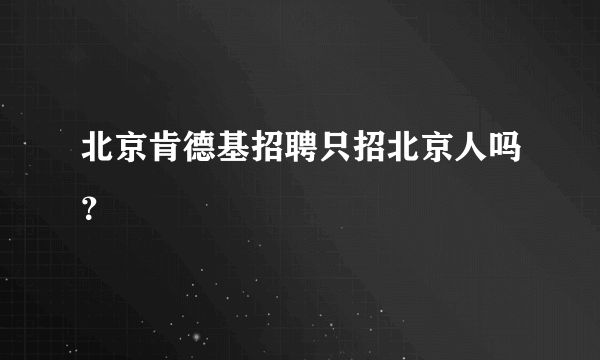 北京肯德基招聘只招北京人吗？